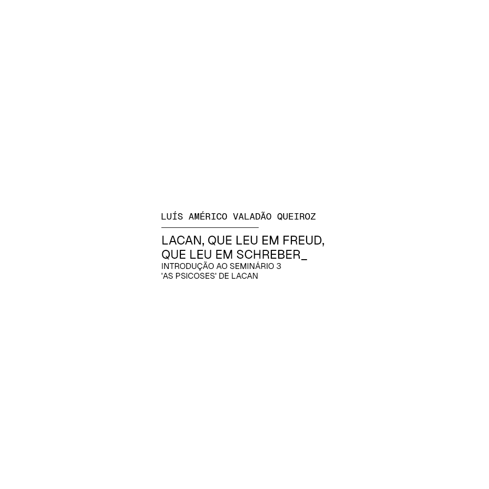 Lacan, que leu em Freud, que leu em Schreber_ Introdução ao Seminário 3 'as psicoses' de Lacan